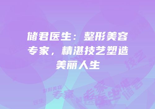 储君医生：整形美容专家，精湛技艺塑造美丽人生