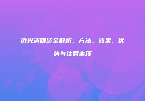 激光消眼袋全解析：方法、效果、优势与注意事项