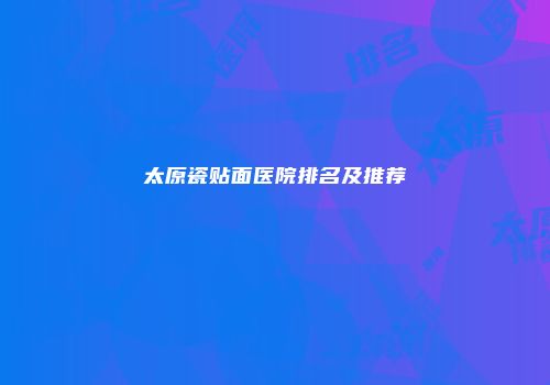 太原瓷贴面医院排名及推荐