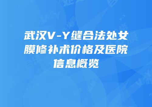 武汉V-Y缝合法处女膜修补术价格及医院信息概览