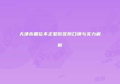 天津市眉位不正整形医院口碑与实力解析