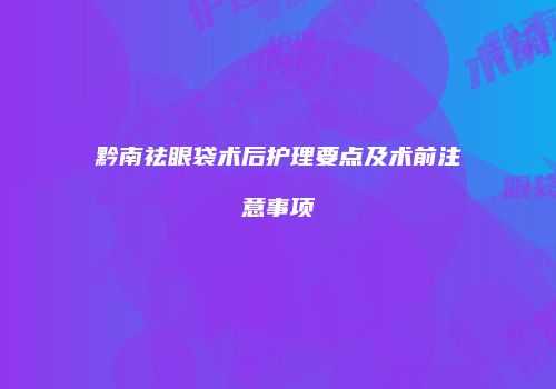 黔南祛眼袋术后护理要点及术前注意事项