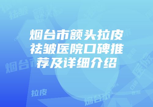 烟台市额头拉皮祛皱医院口碑推荐及详细介绍