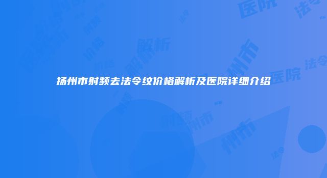 扬州市射频去法令纹价格解析及医院详细介绍