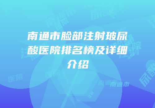 南通市脸部注射玻尿酸医院排名榜及详细介绍