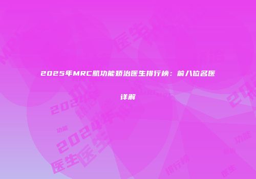 2025年MRC肌功能矫治医生排行榜：前八位名医详解