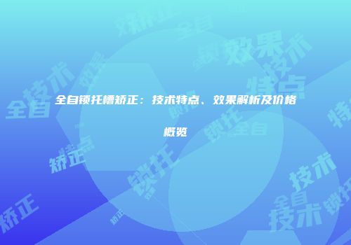 全自锁托槽矫正：技术特点、效果解析及价格概览