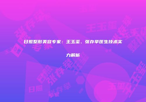 日照整形美容专家：王玉玺、张存举医生技术实力解析