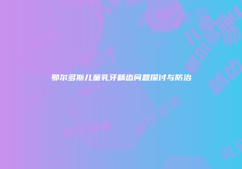 鄂尔多斯儿童乳牙龋齿问题探讨与防治