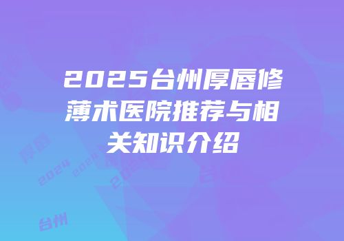 2025台州厚唇修薄术医院推荐与相关知识介绍