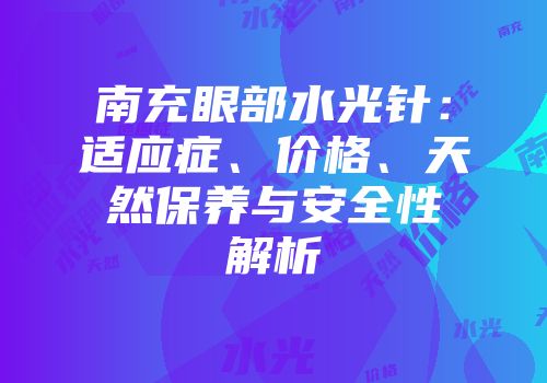 南充眼部水光针：适应症、价格、天然保养与安全性解析