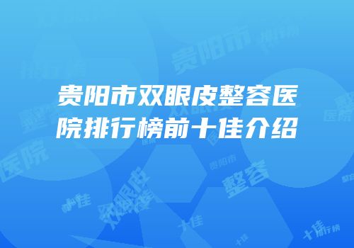 贵阳市双眼皮整容医院排行榜前十佳介绍