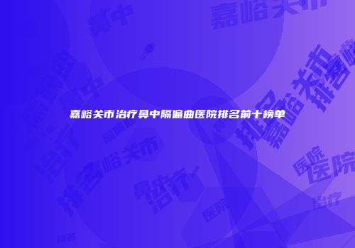 嘉峪关市治疗鼻中隔偏曲医院排名前十榜单