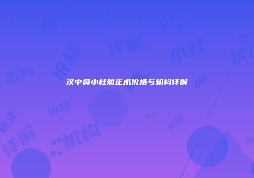 汉中鼻小柱矫正术价格与机构详解