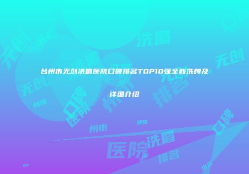 台州市无创洗眉医院口碑排名TOP10强全新洗牌及详细介绍