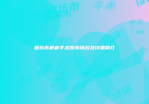 潍坊市疤痕手术医院排名及详细简介