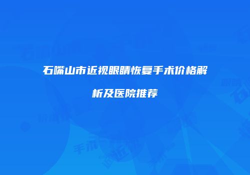 石嘴山市近视眼睛恢复手术价格解析及医院推荐