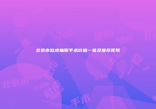 北京市肚皮抽脂手术价格一览及推荐医院