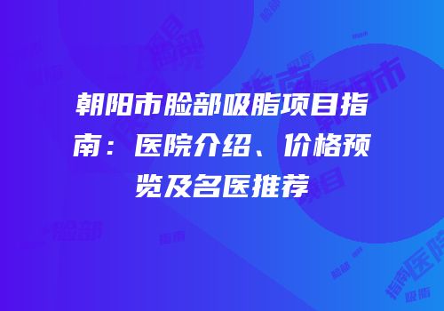 朝阳市脸部吸脂项目指南：医院介绍、价格预览及名医推荐