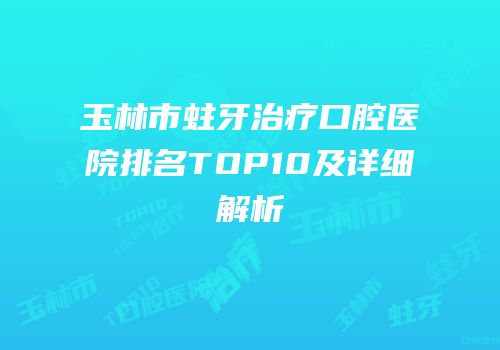 玉林市蛀牙治疗口腔医院排名TOP10及详细解析
