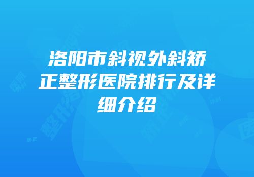 洛阳市斜视外斜矫正整形医院排行及详细介绍