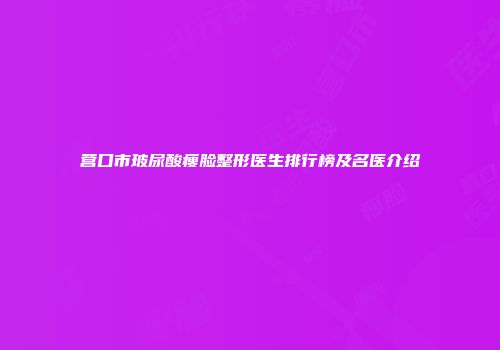 营口市玻尿酸瘦脸整形医生排行榜及名医介绍