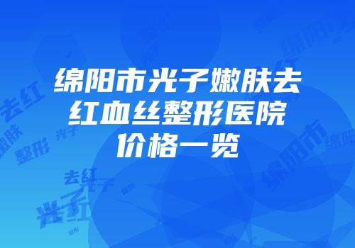 绵阳市光子嫩肤去红血丝整形医院价格一览