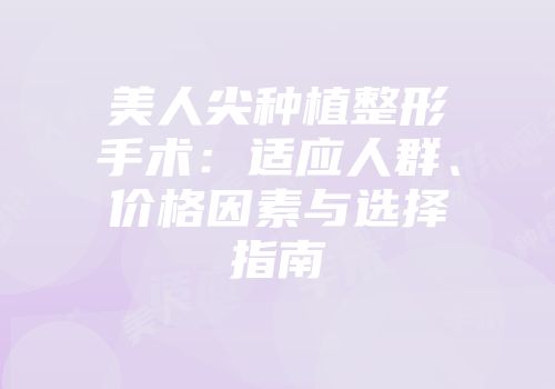 美人尖种植整形手术：适应人群、价格因素与选择指南