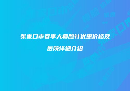 张家口市春季大瘦脸针优惠价格及医院详细介绍