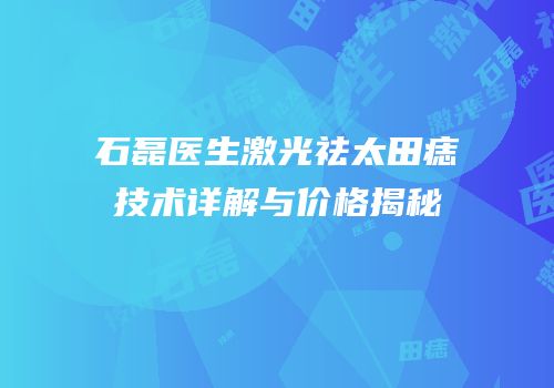 石磊医生激光祛太田痣技术详解与价格揭秘