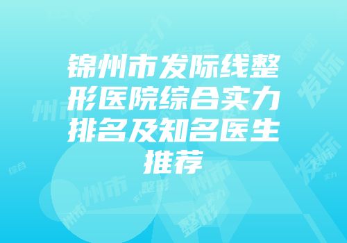 锦州市发际线整形医院综合实力排名及知名医生推荐
