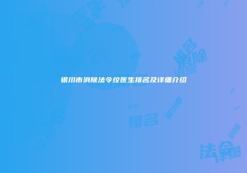 银川市消除法令纹医生排名及详细介绍