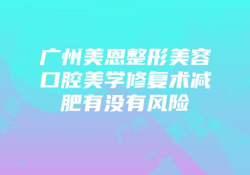 广州美恩整形美容口腔美学修复术减肥有没有风险
