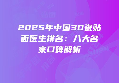 2025年中国3D瓷贴面医生排名：八大名家口碑解析