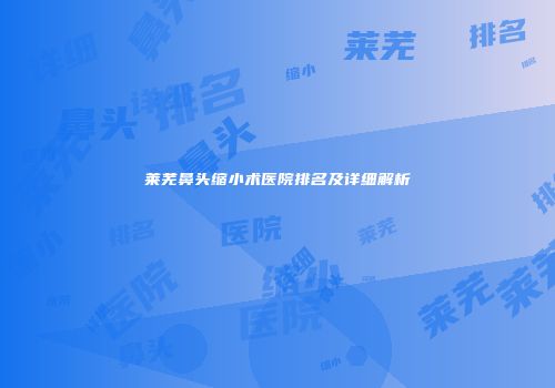 莱芜鼻头缩小术医院排名及详细解析