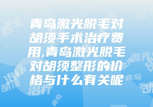 青岛激光脱毛对胡须手术治疗费用,青岛激光脱毛对胡须整形的价格与什么有关呢