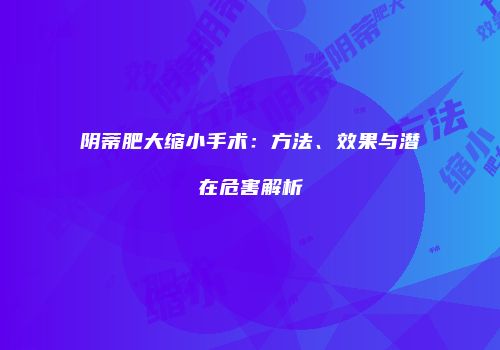 阴蒂肥大缩小手术：方法、效果与潜在危害解析