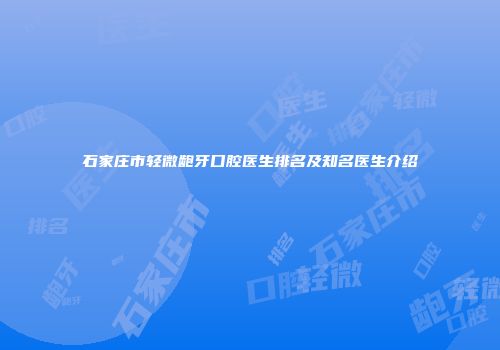 石家庄市轻微龅牙口腔医生排名及知名医生介绍