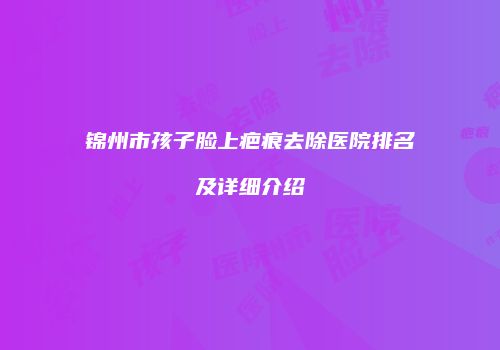 锦州市孩子脸上疤痕去除医院排名及详细介绍