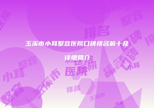 玉溪市小耳整容医院口碑排名前十及详细简介