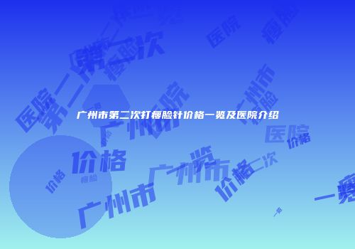 广州市第二次打瘦脸针价格一览及医院介绍