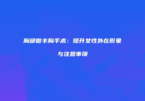 胸部做丰胸手术：提升女性外在形象与注意事项