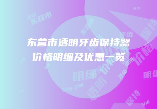 东营市透明牙齿保持器价格明细及优惠一览