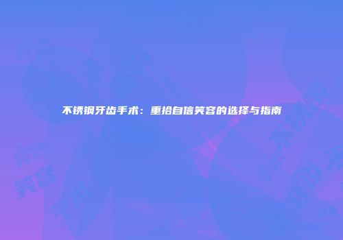 不锈钢牙齿手术：重拾自信笑容的选择与指南