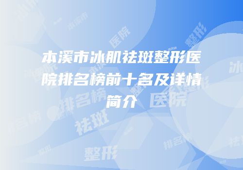 本溪市冰肌祛斑整形医院排名榜前十名及详情简介