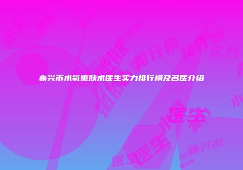嘉兴市水氧嫩肤术医生实力排行榜及名医介绍
