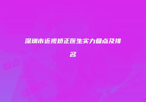深圳市近视矫正医生实力盘点及排名