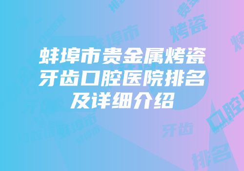 蚌埠市贵金属烤瓷牙齿口腔医院排名及详细介绍