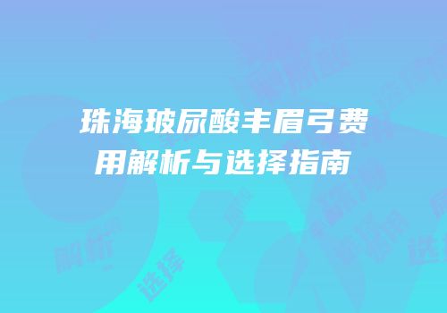 珠海玻尿酸丰眉弓费用解析与选择指南