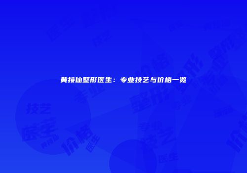 黄接仙整形医生：专业技艺与价格一览